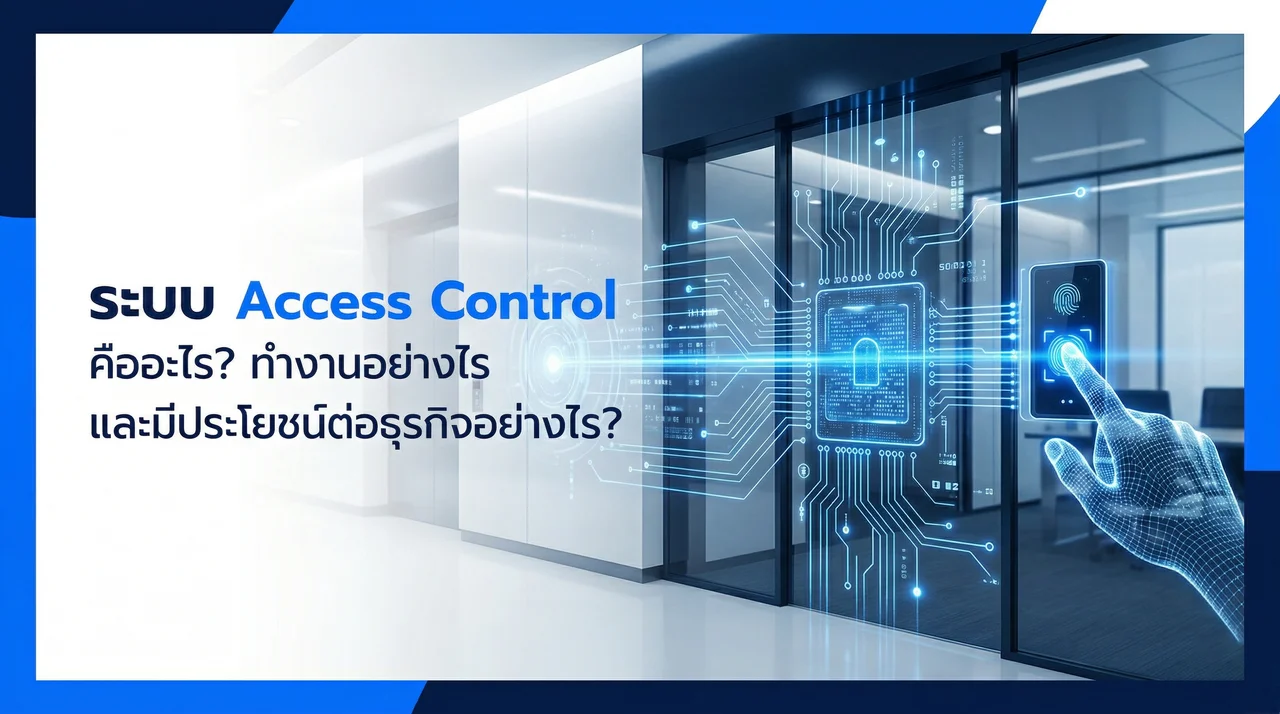 ระบบ Access Control คืออะไร? ทำงานอย่างไร และมีประโยชน์ต่อธุรกิจอย่างไร?